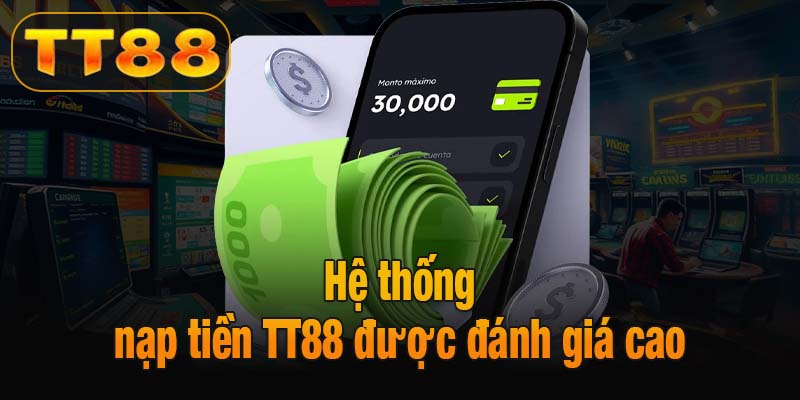 Vì sao hệ thống nạp tiền TT88 được đánh giá cao