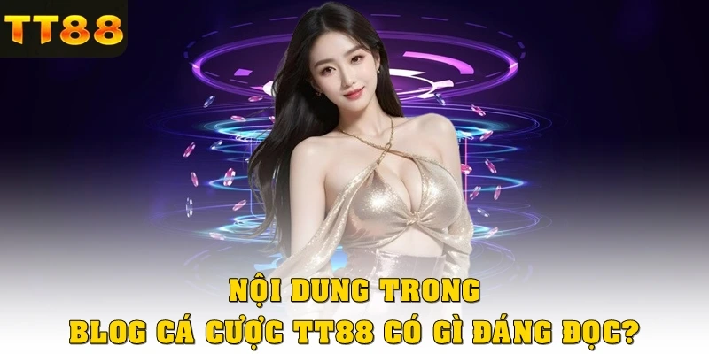 Nội dung trong blog cá cược TT88 có gì đáng đọc?